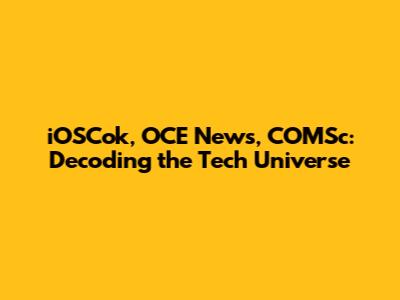 iOSCok, OCE News, COMSc: Decoding the Tech Universe