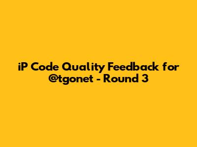 iP Code Quality Feedback for @tgonet - Round 3