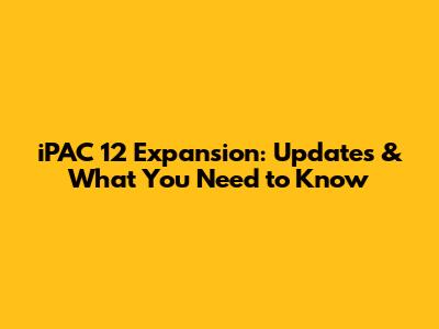 iPAC 12 Expansion: Updates & What You Need to Know