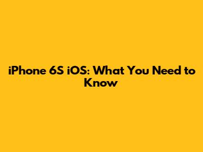 iPhone 6S iOS: What You Need to Know