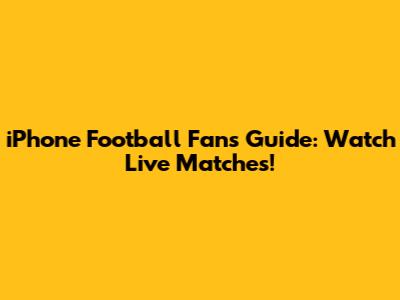 iPhone Football Fan's Guide: Watch Live Matches!