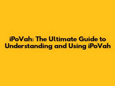 iPoVah: The Ultimate Guide to Understanding and Using iPoVah