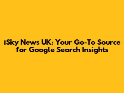 iSky News UK: Your Go-To Source for Google Search Insights