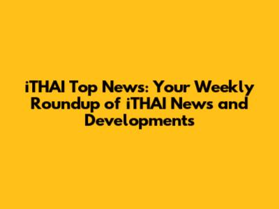 iTHAI Top News: Your Weekly Roundup of iTHAI News and Developments