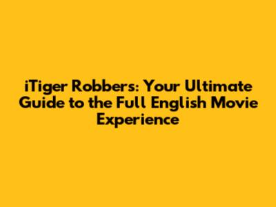 iTiger Robbers: Your Ultimate Guide to the Full English Movie Experience
