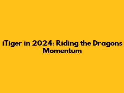 iTiger in 2024: Riding the Dragon's Momentum