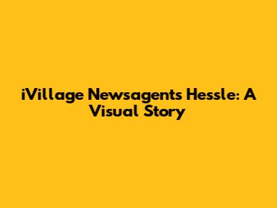 iVillage Newsagents Hessle: A Visual Story