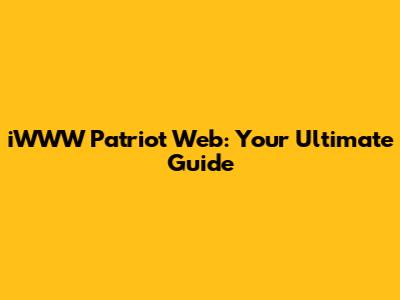 iWWW Patriot Web: Your Ultimate Guide