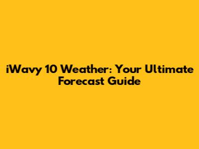 iWavy 10 Weather: Your Ultimate Forecast Guide