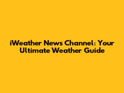 iWeather News Channel: Your Ultimate Weather Guide