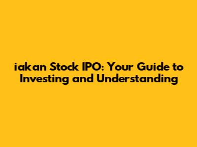 iakan Stock IPO: Your Guide to Investing and Understanding
