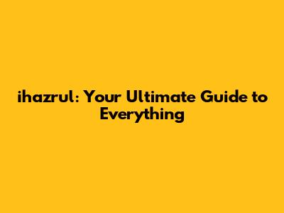ihazrul: Your Ultimate Guide to Everything