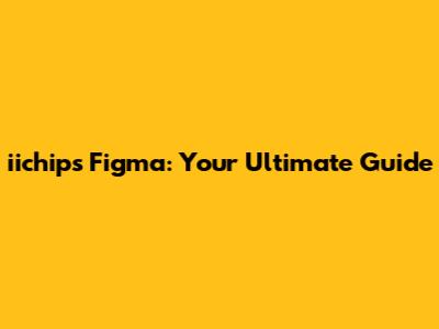 iichips Figma: Your Ultimate Guide