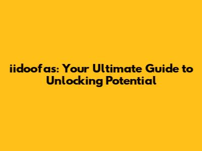 iidoofas: Your Ultimate Guide to Unlocking Potential