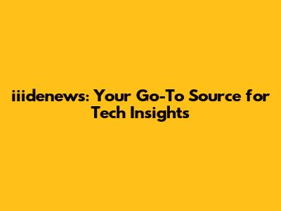 iiidenews: Your Go-To Source for Tech Insights