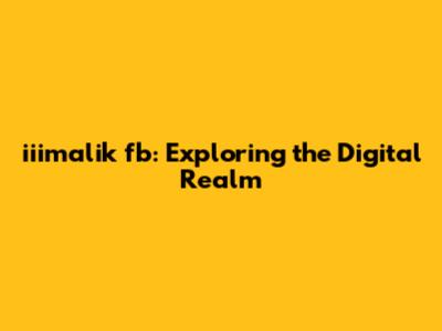 iiimalik fb: Exploring the Digital Realm