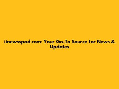 iinewsspad com: Your Go-To Source for News & Updates