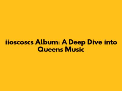 iioscosc's Album: A Deep Dive into Queen's Music
