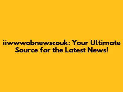 iiwwwobnewscouk: Your Ultimate Source for the Latest News!