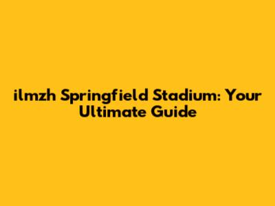 ilmzh Springfield Stadium: Your Ultimate Guide