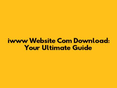 iwww Website Com Download: Your Ultimate Guide