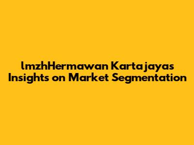 lmzhHermawan Kartajaya's Insights on Market Segmentation