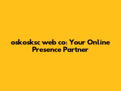 oskosksc web co: Your Online Presence Partner