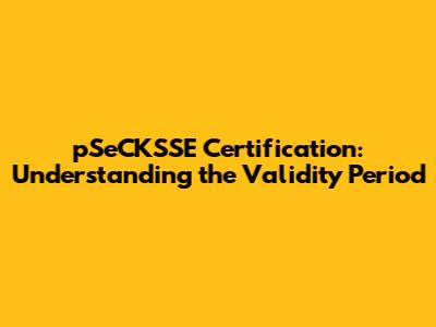 pSeCKSSE Certification: Understanding the Validity Period
