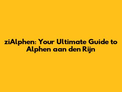 ziAlphen: Your Ultimate Guide to Alphen aan den Rijn