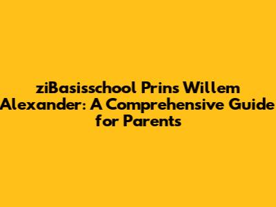 ziBasisschool Prins Willem Alexander: A Comprehensive Guide for Parents