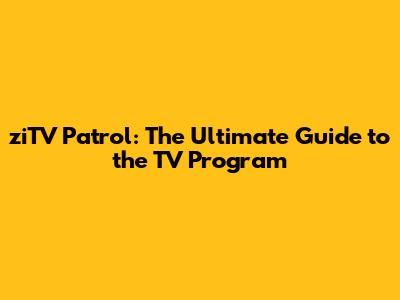 ziTV Patrol: The Ultimate Guide to the TV Program