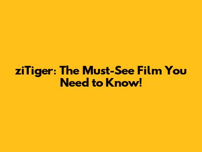 ziTiger: The Must-See Film You Need to Know!