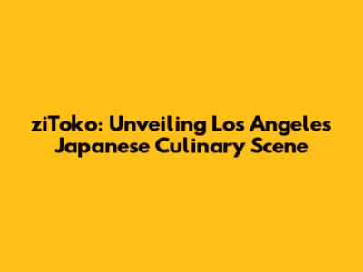 ziToko: Unveiling Los Angeles' Japanese Culinary Scene